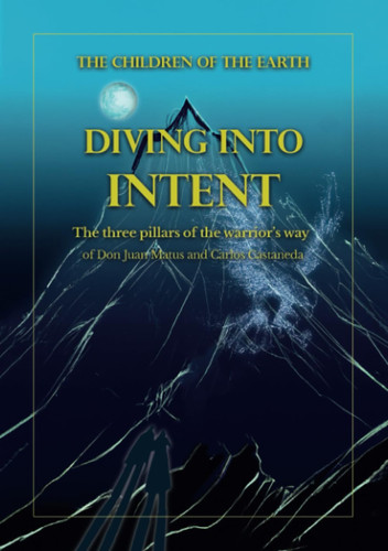 Diving Into Intent. The Three Pillars of the Warrior's Way of Don Juan Matus and Carlos Castaneda. Nuova Ediz.