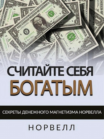 СЧИТАЙТЕ СЕБЯ БОГАТЫМ Секреты Денежного Магнетизма Норвелла