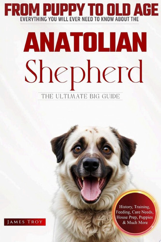 The Ultimate Anatolian Shepherd Big Guide Everything You Will Ever Need To Know About The Anatolian Shepherd
