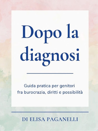 Dopo la diagnosi Guida pratica per genitori fra burocrazia, diritti e possibilità