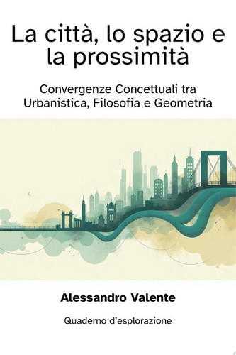 La Città, lo Spazio e la Prossimità Convergenze Concettuali tra Urbanistica, Filosofia e Geometria