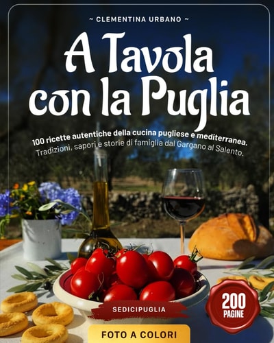 A tavola con la Puglia. 100 ricette autentiche della cucina pugliese e mediterranea. Tradizioni, sapori e storie di famiglia dal Gargano al Salento