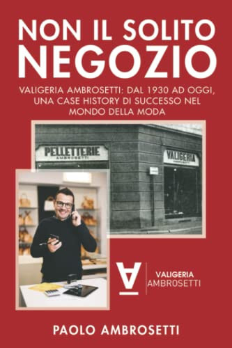 Non il Solito Negozio: Valigeria Ambrosetti: dal 1930 ad oggi, una case history di successo nel mondo della moda (Italian Edition)