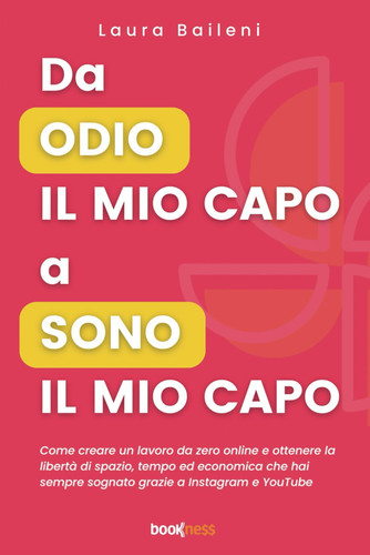 Da odio il mio capo a sono il mio capo. Come creare un lavoro da zero online e ottenere la libertà di spazio, tempo ed economica che hai sempre sognato grazie a Instagram e YouTube