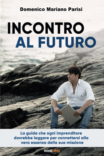 Incontro al futuro: La guida che ogni imprenditore dovrebbe leggere per connettersi alla vera essenza della sua missione (Italian Edition)