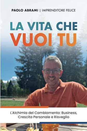 La vita che vuoi tu: L’Alchimia del Cambiamento: Business, Crescita Personale e Risveglio (Italian Edition)