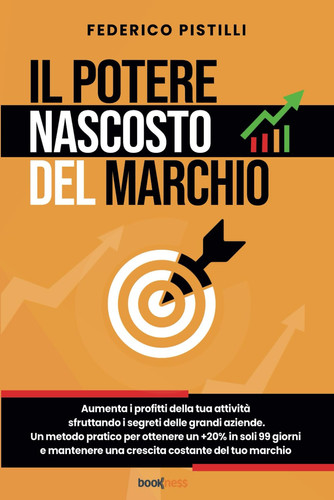 Il potere nascosto del marchio. Aumenta i profitti della tua attività sfruttando i segreti delle grandi aziende. Un metodo pratico per ottenere un +20% in soli 99 giorni e mantenere una crescita costante del tuo marchio