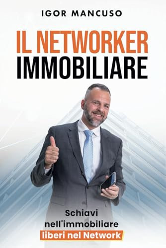 Il Networker Immobiliare: Schiavi nell'immobiliare, liberi nel network (Italian Edition)