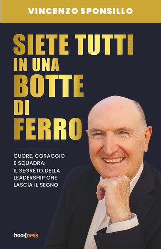 Siete tutti in una botte di ferro. Cuore, coraggio e squadra: il segreto della leadership che lascia il segno
