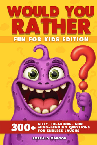 Would you rather. Fun for kids edition. 300+ silly, hilarious, and mind-bending questions for endless laughs