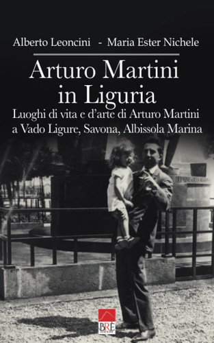 Arturo Martini in Liguria: Luoghi di vita e d’arte di Arturo Martini a Vado Ligure, Savona, Albissola Marina (Italian Edition)