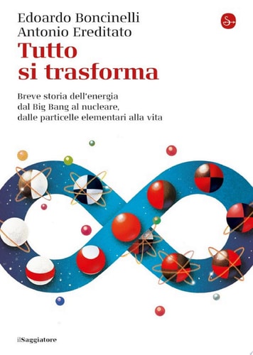Tutto si trasforma Breve storia dell'energia dal Big Bang al nucleare,dalle particelle elementari alla vita
