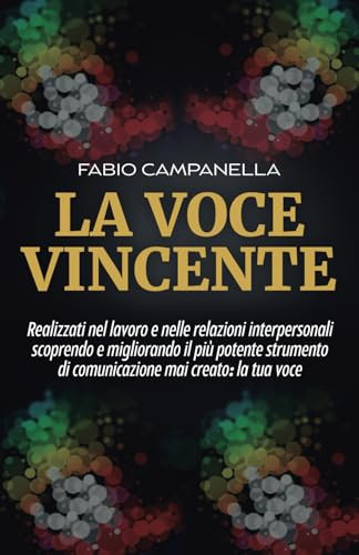 La voce vincente. Realizzati nel lavoro e nelle relazioni interpersonali scoprendo e migliorando il più potente strumento di comunicazione mai creato: la tua voce