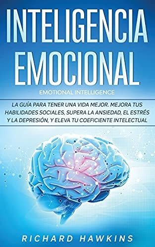Inteligencia emocional [Emotional Intelligence] La guía para tener una vida mejor. Mejora tus habilidades sociales, supera la ansiedad, el estrés y la depresión, y eleva tu coeficiente intelectual
