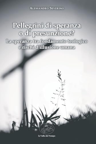 Pellegrini di speranza o di presunzione? La speranza tra fondamento teologico e rischi d'illusione umana