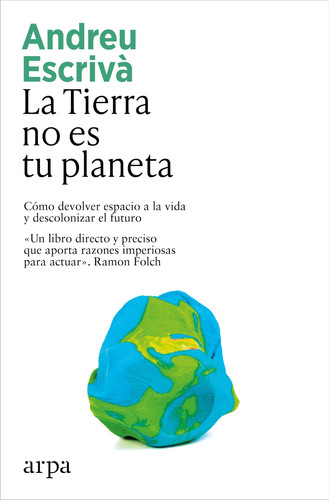 La Tierra no es tu planeta: Cómo devolver espacio a la vida y descolonizar el futuro