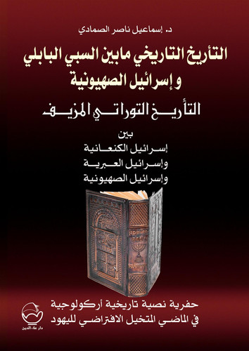 التأريخ التاريخي ما بين السبي البابلي وإسرائيل الصهيونية - التأريخ التوراتي المزيف بين إسرائيل الكنعانية وإسرائيل العبرية وإسرائيل الصهيونية. الكتاب الثالث