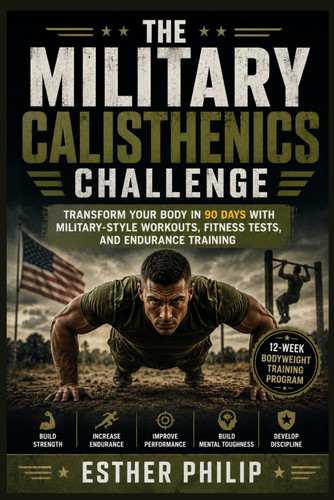 The Military Calisthenics Challenge: Transform Your Body in 90 Days with Military-Style Workouts, Fitness Tests, and Endurance Training