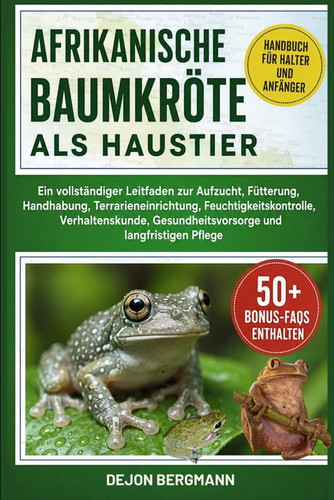 AFRIKANISCHE BAUMKRÖTE ALS HAUSTIER: Ein vollständiger Leitfaden zur Aufzucht, Fütterung, Handhabung, Terrarieneinrichtung, Feuchtigkeitskontrolle, ... und langfristigen Pflege (German Edition)