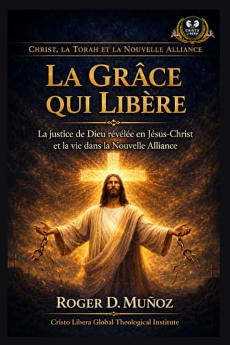 La Grâce qui Libère: La justice de Dieu révélée en Jésus-Christ et la vie dans la Nouvelle Alliance (French Edition)