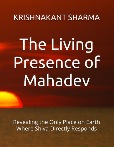 The Living Presence of Mahadev: Revealing the Only Place on Earth Where Shiva Directly Responds