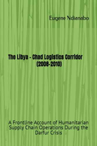 The Libya - Chad Logistics Corridor (2008-2010): A Frontline Account of Humanitarian Supply Chain Operations During the Darfur Crisis