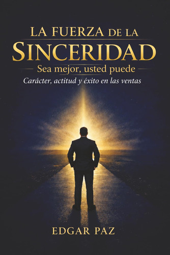 La Fuerza de la Sinceridad: Sea Mejor; Usted Puede (Spanish Edition)