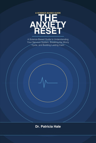 The Anxiety Reset: A Science-Based Guide to Understanding Your Nervous System, Breaking the Worry Cycle, and Building Lasting Calm