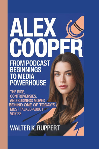 ALEX COOPER: FROM PODCAST BEGINNINGS TO MEDIA POWERHOUSE: The Rise, Controversies, and Business Moves Behind One of Today's Most Talked-About Voices