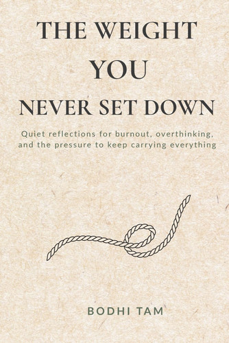 The Weight You Never Set Down: Quiet reflections for burnout, overthinking, and the pressure to keep carrying everything