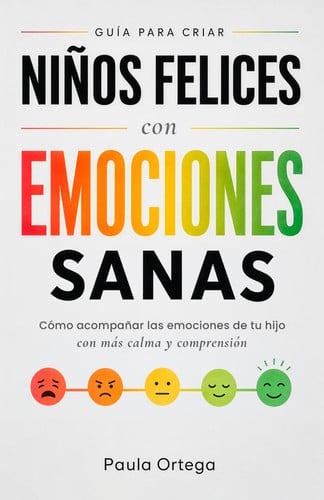 Niños felices con emociones sanas: Una guía para entender las emociones de tu hijo y ayudarlo a afrontar rabietas, frustración y momentos difíciles con más seguridad y confianza (Spanish Edition)