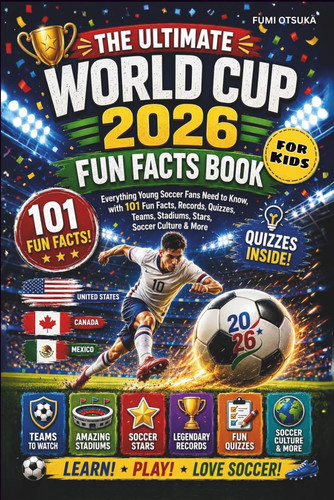 The Ultimate World Cup 2026 Fun Facts Book for Kids: Everything Young Soccer Fans Need to Know, with 101 Fun Facts, Records, Quizzes, Teams, Stadiums, Stars, Soccer Culture & More