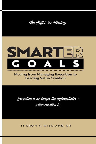 SMARTER GOALS: Moving from Managing Execution to Leading Value Creation