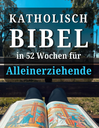 katholische Bibel in 52 Wochen für Alleinerziehende: Ein Jahr der Heilung, Hoffnung und Kraft, um ein heilsames Zuhause zu schaffen und Frieden auf deinem Weg mit Gott zu finden (German Edition)