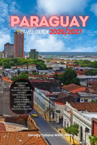 PARAGUAY TRAVEL GUIDE 2026/2027: Your Complete Arrival to Departure Guide to Paraguay, Designed to Help You Explore More in Less Time with Easy ... Budget Planning, and Top Attractions.