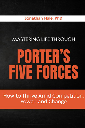Mastering Life Through Porter’s Five Forces: How to Thrive Amid Competition, Power, and Change