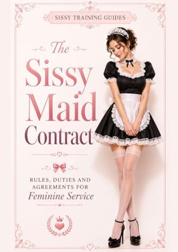 The Sissy Maid Contract: Rules, Duties and Training Reports for Feminine Service