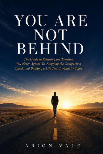 YOU ARE NOT BEHIND: The Guide to Releasing the Timeline You Never Agreed To, Stopping the Comparison Spiral, and Building a Life That Is Actually Yours