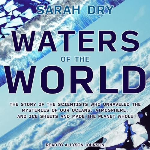 Waters of the World Lib/E: The Story of the Scientists Who Unraveled the Mysteries of Our Oceans, Atmosphere, and Ice Sheets and Made the Planet Whole