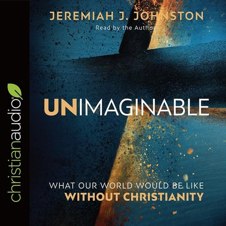 Unimaginable Lib/E: What Our World Would Be Like Without Christianity