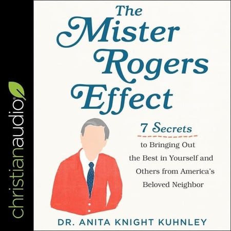 The Mister Rogers Effect Lib/E: 7 Secrets to Bringing Out the Best in Yourself and Others from America's Beloved Neighbor