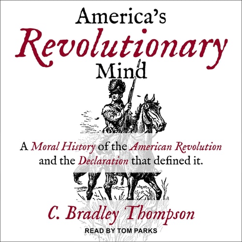 America's Revolutionary Mind: A Moral History of the American Revolution and the Declaration That Defined It