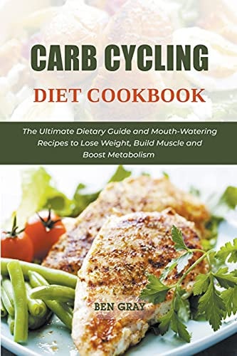 Carb Cycling Diet Cookbook The Ultimate Dietary Guide and Mouth-Watering Recipes to Lose Weight, Build Muscle and Boost Metabolism