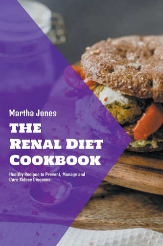 The Renal Diet Cookbook Healthy Recipes to Prevent, Manage and Cure Kidney Diseases