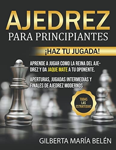 Ajedrez Para Principiantes ¡Haz tu jugada! Aprende a jugar como la reina del ajedrez y da jaque mate a tu oponente. Aperturas, jugadas intermedias y finales de ajedrez modernos. Todas las estrategias