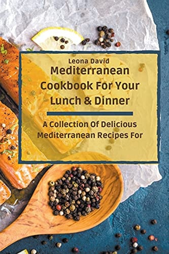 Mediterranean Cookbook For Your Lunch & Dinner A Collection Of Delicious Mediterranean Recipes For Your Daily Meals