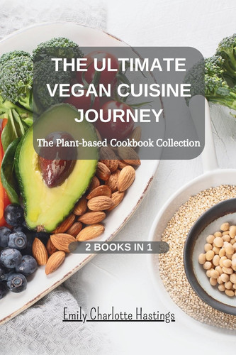 The Ultimate Vegan Cuisine Journey The Plant-based Cookbook Collection - 2 Books in 1