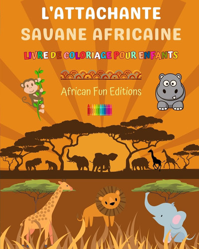 L'attachante savane africaine - Livre de coloriage pour enfants - Dessins amusants d'adorables animaux africains Charmante collection de scènes de la savane pour les enfants