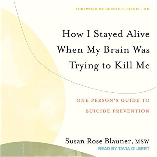 How I Stayed Alive When My Brain Was Trying to Kill Me: One Person's Guide to Suicide Prevention