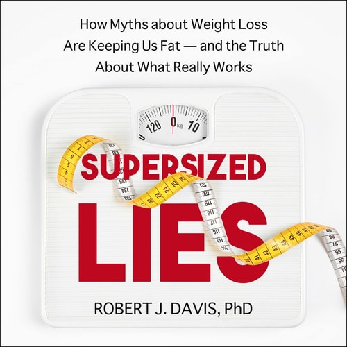 Supersized Lies: How Myths about Weight Loss Are Keeping Us Fat - and the Truth About What Really Works
